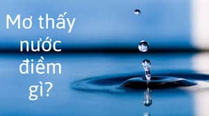 Mơ thấy nước là điềm gì? Hung hay cát và con số liên quan 1 mơ thấy nước