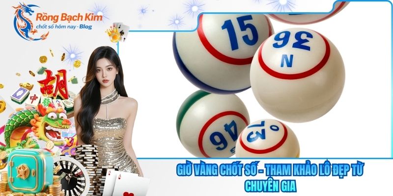 Giờ Vàng Chốt Số - Tham Khảo Lô Đẹp Từ Chuyên Gia