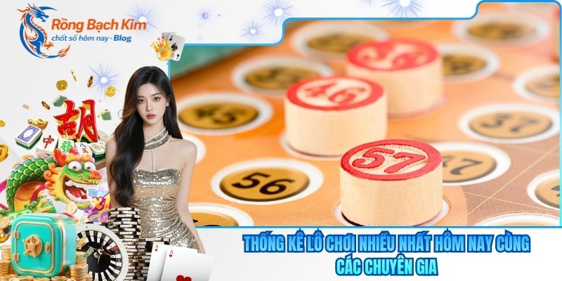 Thống Kê Lô Chơi Nhiều Nhất Hôm Nay Cùng Các Chuyên Gia