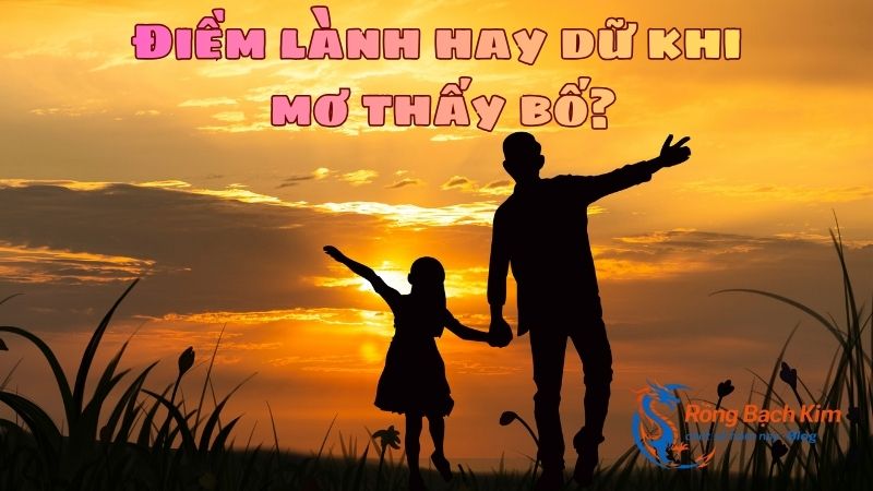 Tìm hiểu mơ thấy bố là điềm lành hay dữ? Nên đánh số nào? 1 mơ thấy bố