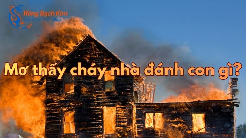 Mơ thấy cháy nhà điềm báo gì và con số nào mang may mắn? 3 mơ thấy cháy nhà