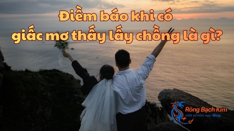 Giải đáp: Mơ thấy lấy chồng mang điềm báo gì? Con số tài lộc? 1 mơ thấy lấy chồng