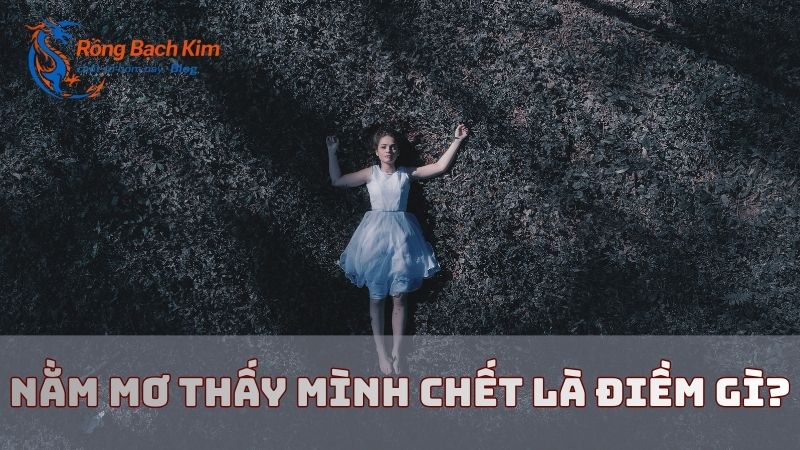Bật mí điềm báo nằm mơ thấy mình chết một cách đầy đủ và dễ hiểu 1 nằm mơ thấy mình chết