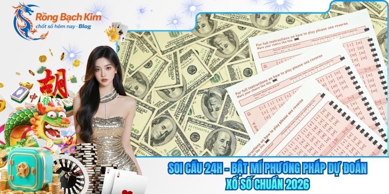Soi Cầu 24h - Bật Mí Phương Pháp Dự Đoán Xổ Số Chuẩn 2026