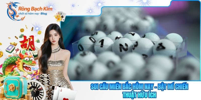 Soi Cầu Miền Bắc Hôm Nay - Bật Mí Chiến Thuật Hữu Ích