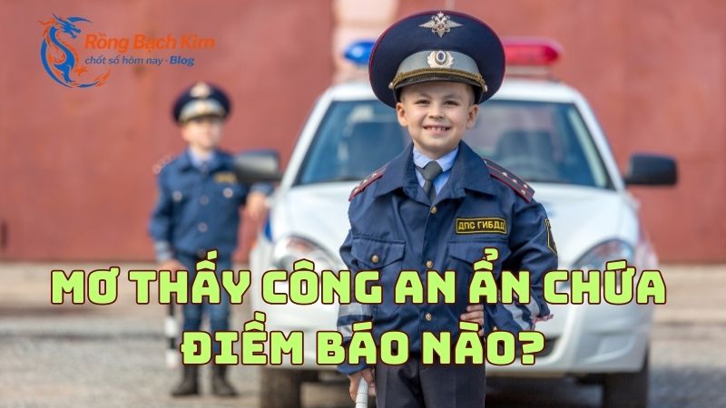 Mơ thấy công an mang đến điềm báo hấp dẫn nào? Con số nên đánh? 1 Mơ thấy công an